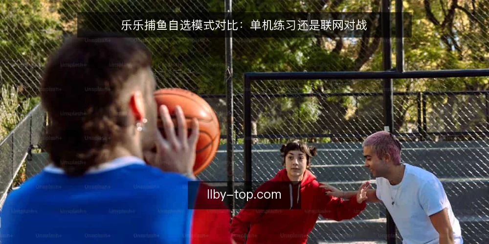 乐乐捕鱼自选模式对比:单机练习还是联网对战 — 先明确你的练习目标 配图