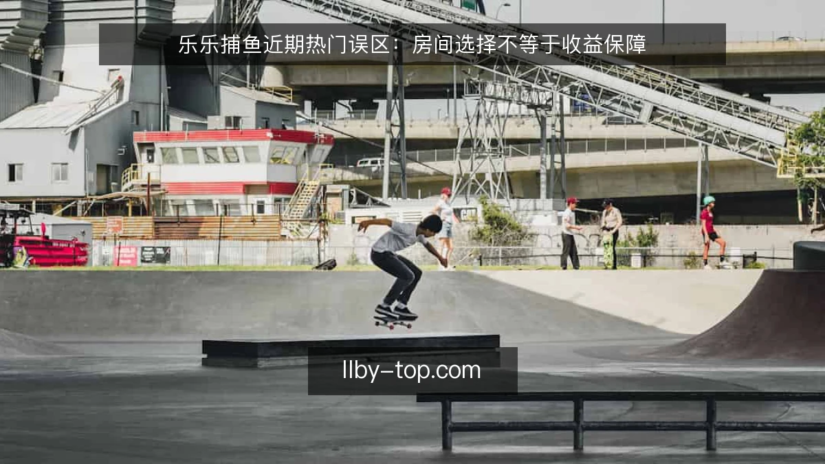 乐乐捕鱼近期热门误区:房间选择不等于收益保障