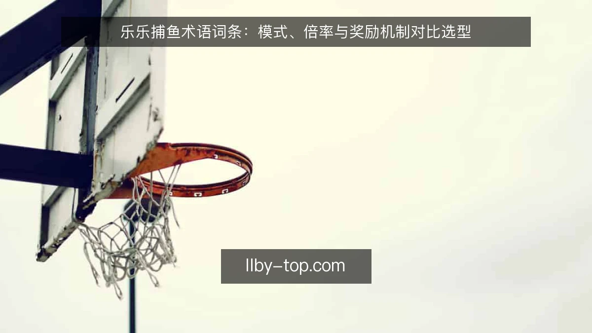 乐乐捕鱼术语词条:模式、倍率与奖励机制对比选型