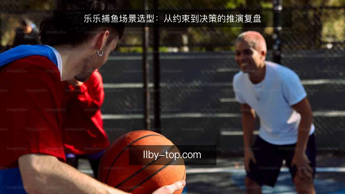 乐乐捕鱼场景选型：从约束到决策的推演复盘