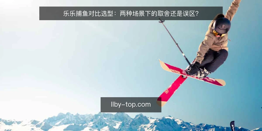 乐乐捕鱼对比选型：两种场景下的取舍还是误区？ — 选型先看约束：两种场景的取舍框架 配图