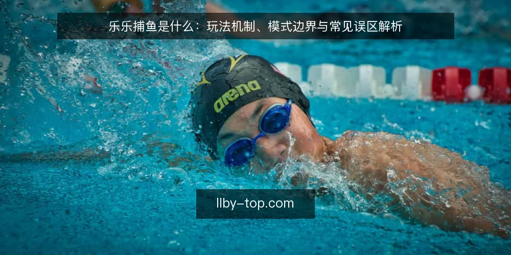 乐乐捕鱼是什么：玩法机制、模式边界与常见误区解析 — 乐乐捕鱼是什么：定义与基本玩法 配图