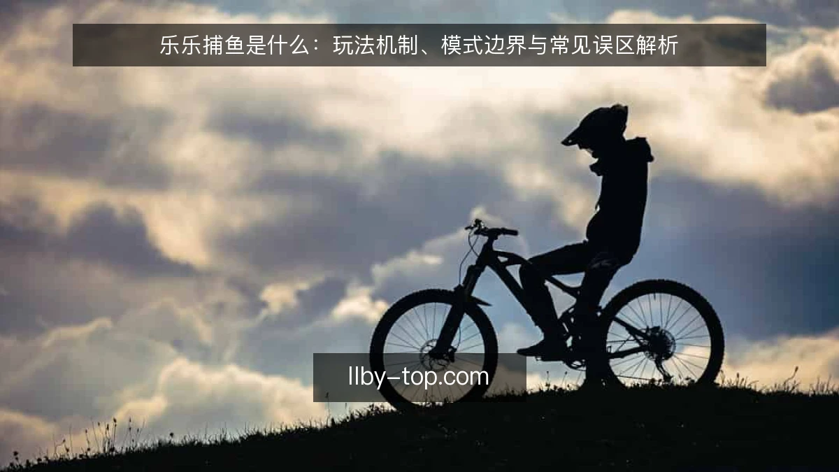 乐乐捕鱼是什么:玩法机制、模式边界与常见误区解析