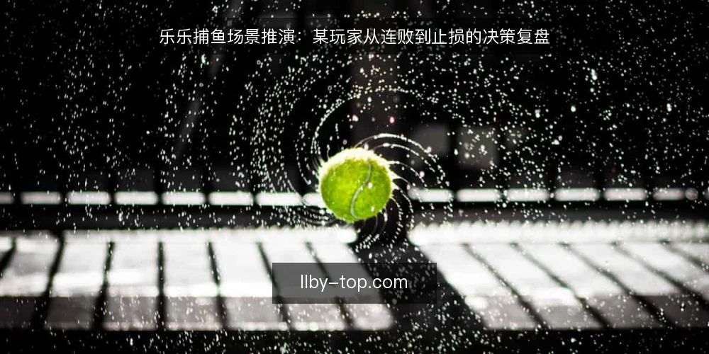 乐乐捕鱼场景推演：某玩家从连败到止损的决策复盘 — 信号观察：开局节奏与倍率异常 配图